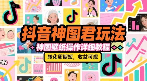 抖音神图君玩法，神图壁纸操作详细教程，转化周期短，收益可观-千寻创业网