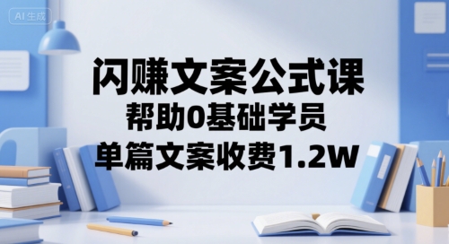 闪赚文案公式课，帮助0基础学员，单篇文案收费1.2W-千寻创业网
