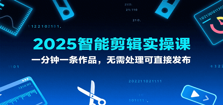 2025智能剪辑实操课，一分钟一条作品，无需处理可直接发布-千寻创业网