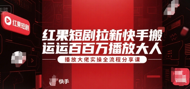 红果短剧拉新快手搬运百万播放大佬实操全流程分享课-千寻创业网