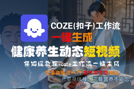 COZE(扣子)工作流一键生成健康养生动态短视频，保姆级教程，零基础快速入门-千寻创业网