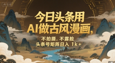 今日头条用AI做古风漫画，不拍摄，不露脸，头条号矩阵日入1k+-千寻创业网