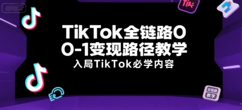 TikTok全链路0-1变现路径教学，入局TikTok必学内容-千寻创业网