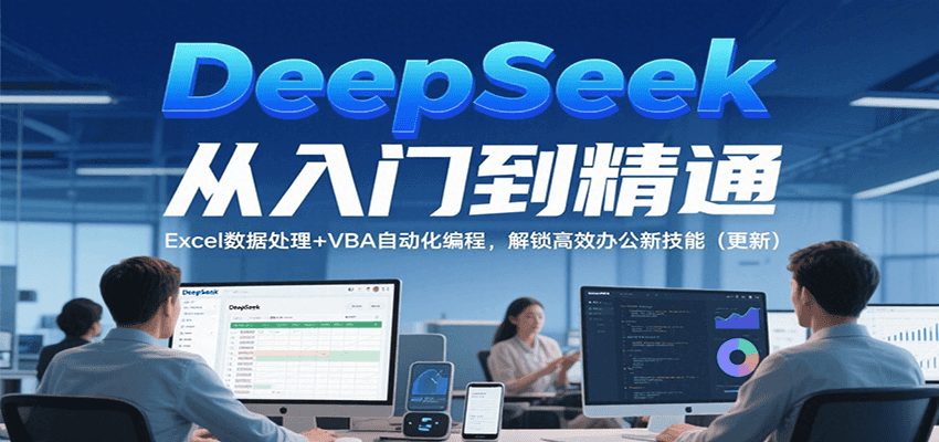 DeepSeek从入门到精通，Excel数据处理+VBA自动化编程，解锁高效办公新技能（更新）-千寻创业网