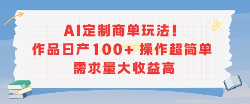 AI定制商单玩法，作品日产100+操作超简单，需求量大收益高-千寻创业网