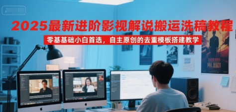 2025最新进阶影视解说搬运洗稿教程，零基础小白首选，自主原创的去重模板搭建教学-千寻创业网