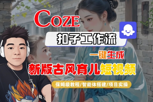 Coze扣子工作流一键生成新版古风育儿短视频，保姆级教程-智能体搭建-项目实操-千寻创业网