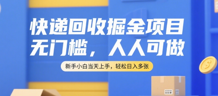 快递回收掘金项目，无门槛，人人可做，新手小白当天上手，轻松日入多张【揭秘】-千寻创业网