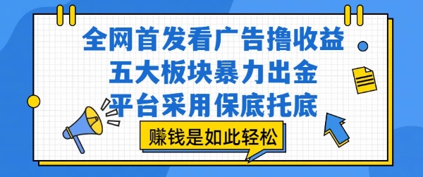 全网首发看广告撸收益，五大板块暴力出金，平台采用保底托底，挣钱是如此轻松作【揭秘】-千寻创业网