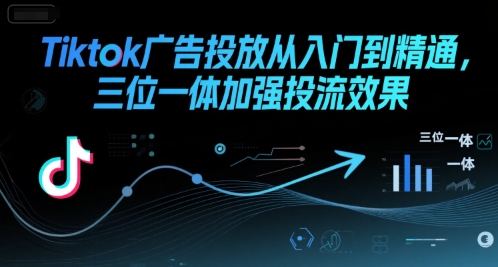 Tiktok广告投放从入门到精通，三位一体加强投流效果-千寻创业网