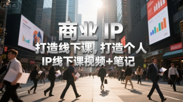 商业IP打造线下课，打造个人 IP线下课视频+笔记-千寻创业网