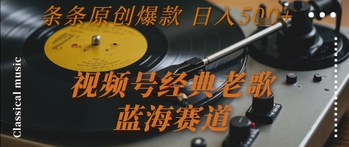 视频号经典老歌，蓝海赛道，日入5张+ 条条原创爆款【揭秘】-千寻创业网