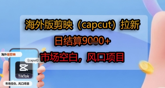 海外版剪映(capcut)拉新，日结算1k+，市场空白，风口项目-千寻创业网