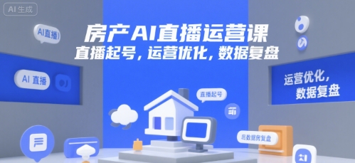 房产AI直播运营课，直播起号，运营优化，数据复盘-千寻创业网