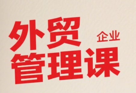 中小外贸企业管理课，系统性强，直击痛点，助企业全面提升管理智慧-千寻创业网