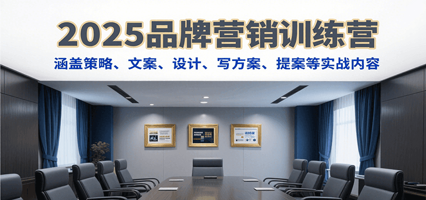2025品牌营销训练营，涵盖策略、文案、设计、写方案、提案等实战内容-千寻创业网