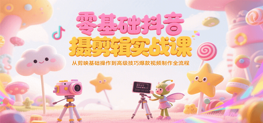 零基础抖音短视频拍摄剪辑实战课，从剪映基础操作到高级技巧爆款视频制作全流程-千寻创业网
