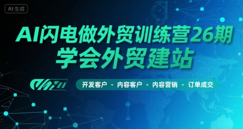 AI闪电做外贸训练营26期，学会外贸建站-开发客户-内容营销-订单成交-千寻创业网