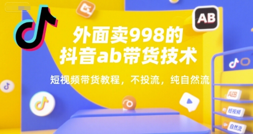 外面卖998的抖音ab带货技术，短视频带货教程，不投流，纯自然流-千寻创业网