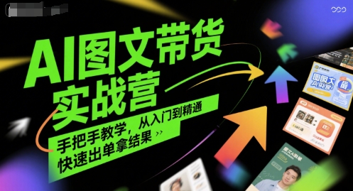 AI图文带货实战营，手把手教学，从入门到精通，快速出单拿结果-千寻创业网