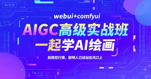 AIGC高级实战班，webui+comfyui，一起学AI绘画，别抱怨行情，聪明人已经站在风口上-千寻创业网