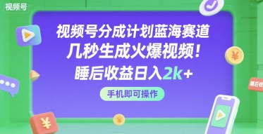 视频号分成计划蓝海赛道，几秒生成火爆视频，睡后收益日入2k+，手机即可操作【揭秘】-千寻创业网