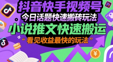 抖音快手视频号今日话题快速搬砖玩法，小说推文快速搬运，看见收益最快的玩法-千寻创业网