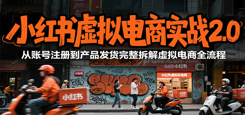 小红书虚拟电商实战2.0，从账号注册到产品发货完整拆解虚拟电商全流程-千寻创业网
