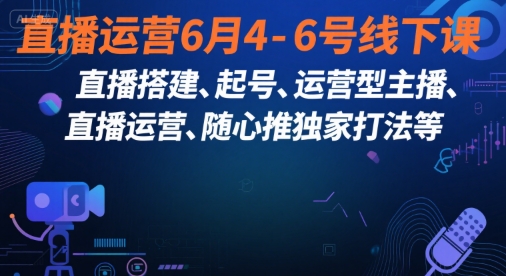 直播运营6月4-6号线下课，‬直播搭建、起号、运营型主播、直播运‬营、随心推独家打法等-千寻创业网