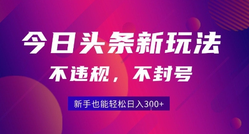 2025今日头条原创玩法5.0，不违规不封号，零门槛新手跟着做也能日入3张+-千寻创业网