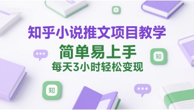 知乎小说推文项目教学，简单易上手，每天3小时轻松变现-千寻创业网
