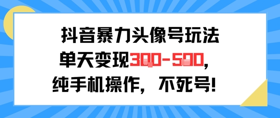 抖音暴力头像号玩法，单天变现3-5张纯手机操作，小白也能行-千寻创业网