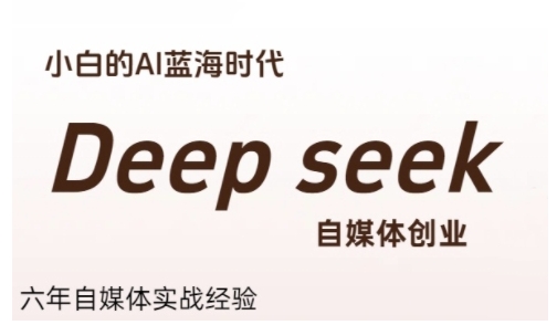 普通人利用Deepseek自媒体创业，零基础友好，小白的AI蓝海时代-千寻创业网