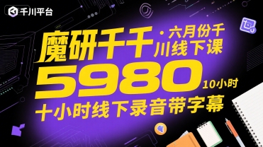 魔研千千·六月份千川线下课5980，十小时线下录音带字幕-千寻创业网