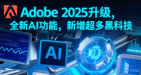 Adobe 2025升级，全新AI功能，新增超多黑科技-千寻创业网