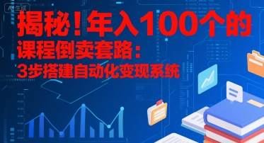 揭秘！年入100个的课程倒卖套路：3 步搭建自动化变现系统-千寻创业网