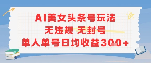 AI美女头条号玩法无违规无封号单人单号日均收益3张-千寻创业网