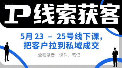 IP线索获客5月23-25号线下课，把客户拉到私域成交（录音+课件+笔记）-千寻创业网
