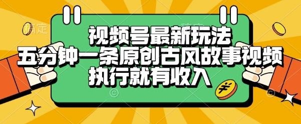 视频号最新玩法，五分钟一条原创古风故事类视频执行就有收入【揭秘】-千寻创业网