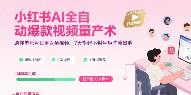 小红书AI全自动爆款视频量产术，助你单账号日更百条视频，7天搭建不封号矩阵流量池-千寻创业网
