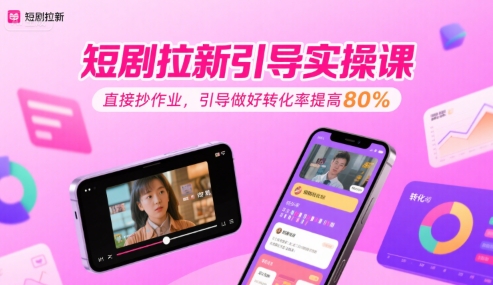 短剧拉新引导实操课，直接抄作业，引导做好转化率提高80%-千寻创业网