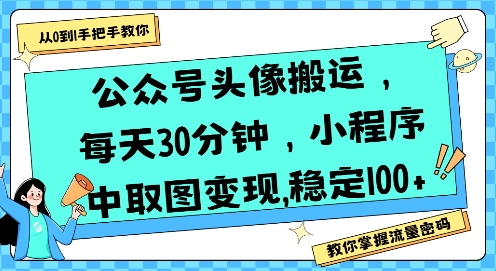 公众号头像搬运，每天30分钟，小程序中取图变现稳定100+-千寻创业网
