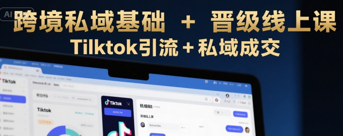 跨境私域基础+晋级线上课，Tilktok引流+私域成交-千寻创业网