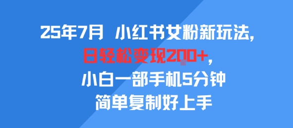 25年7月小红书女粉新玩法，公域转私域变现，日轻松变现2张+，5分钟简单复制好上手-千寻创业网
