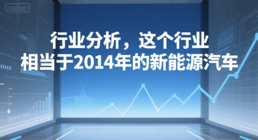 付费文章：行业分析，这个行业，相当于2014年的新能源汽车-千寻创业网