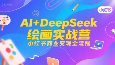 AI+DeepSeek绘画实战营，小红书商业变现全流程-千寻创业网