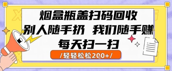 烟盒瓶盖扫码回收，别人随手扔 我们随手挣，闷声发大财，每天扫一扫，轻轻松松2张【揭秘】-千寻创业网