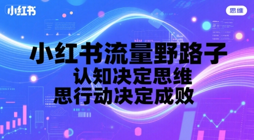 小红书流量野路子，认知决定思维，思维决定行动，行动决定成败-千寻创业网