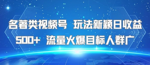 名著类视频号 玩法新颖日收益500+ 流量火爆目标人群广-千寻创业网