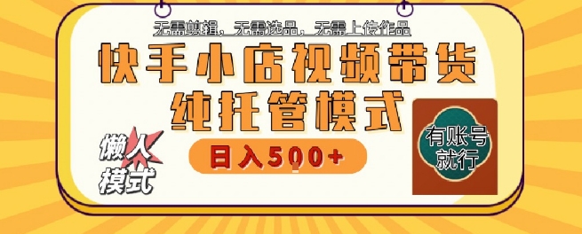 快手小店托管代运营，无需剪辑，无需选品，无需上传作品，全程无需操作，轻松月入5k+【揭秘】-千寻创业网